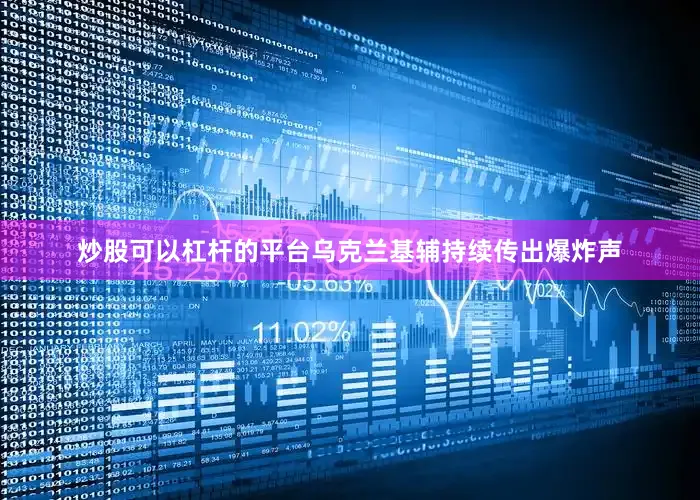 炒股可以杠杆的平台乌克兰基辅持续传出爆炸声