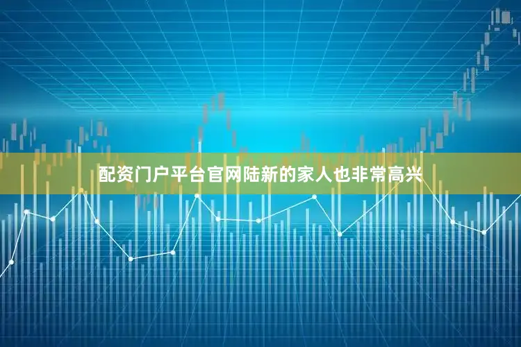 配资门户平台官网陆新的家人也非常高兴