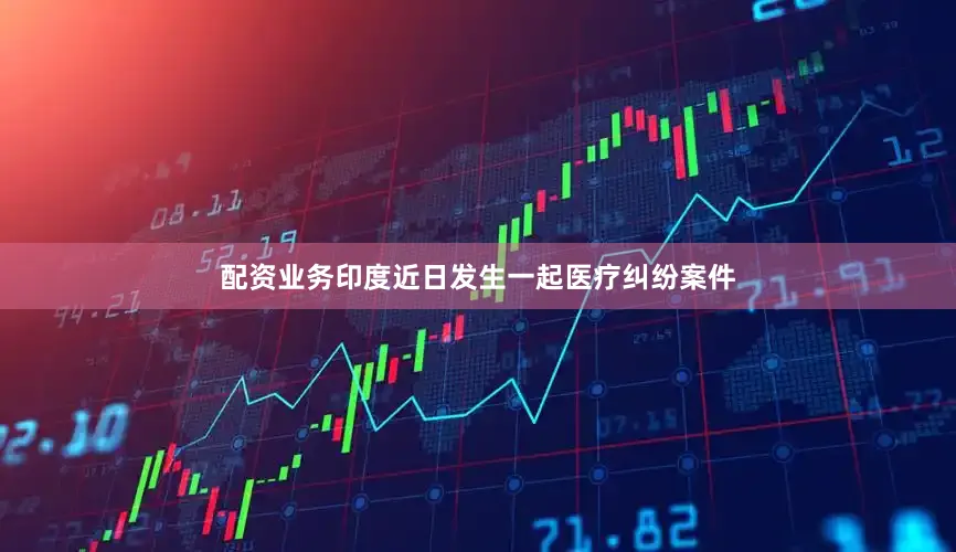 配资业务印度近日发生一起医疗纠纷案件