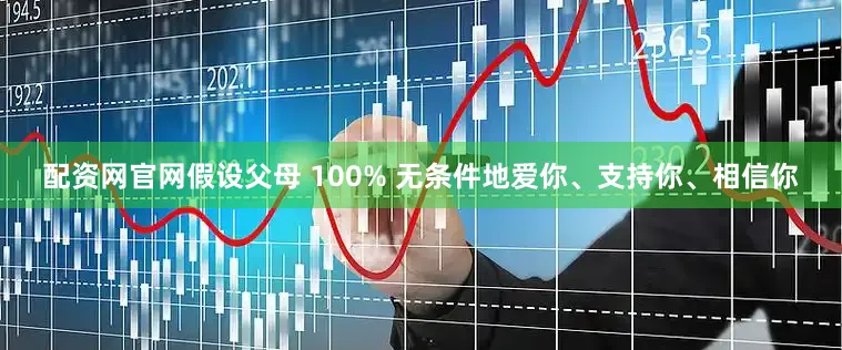 配资网官网假设父母 100% 无条件地爱你、支持你、相信你