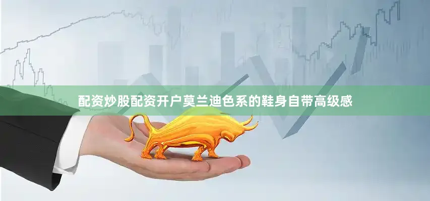 配资炒股配资开户莫兰迪色系的鞋身自带高级感