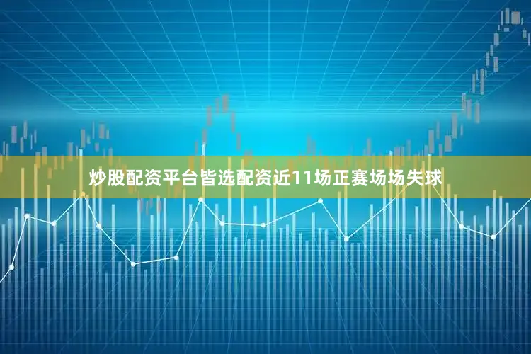 炒股配资平台皆选配资近11场正赛场场失球