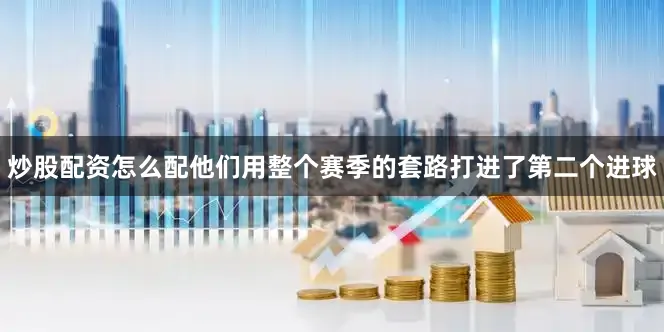 炒股配资怎么配他们用整个赛季的套路打进了第二个进球
