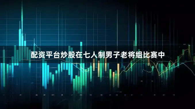 配资平台炒股在七人制男子老将组比赛中