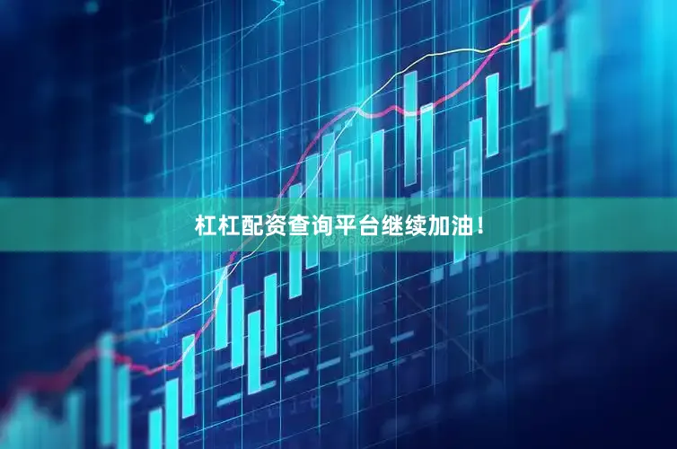 杠杠配资查询平台继续加油！