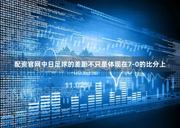 配资官网中日足球的差距不只是体现在7-0的比分上