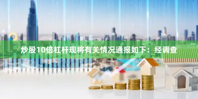 炒股10倍杠杆现将有关情况通报如下：经调查