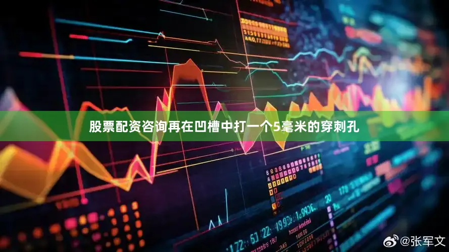 股票配资咨询再在凹槽中打一个5毫米的穿刺孔