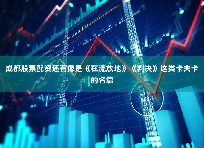 成都股票配资还有像是《在流放地》《判决》这类卡夫卡的名篇