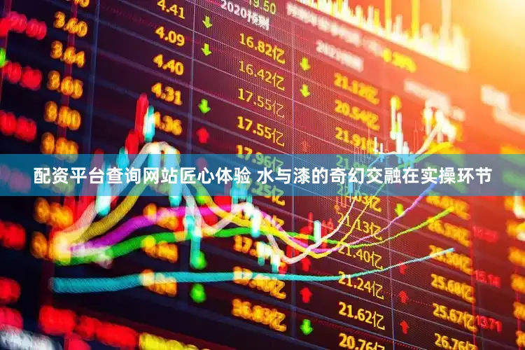 配资平台查询网站匠心体验 水与漆的奇幻交融在实操环节