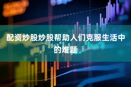 配资炒股炒股帮助人们克服生活中的难题