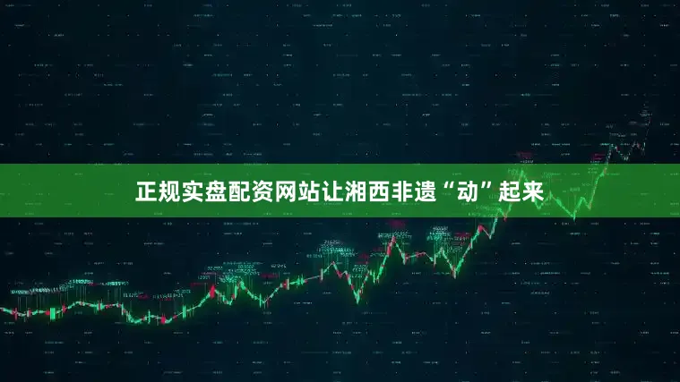 正规实盘配资网站让湘西非遗“动”起来