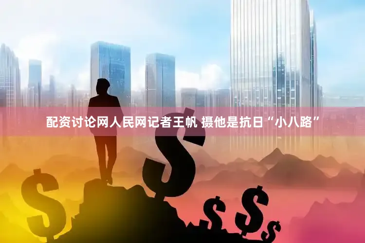 配资讨论网人民网记者王帆 摄他是抗日“小八路”