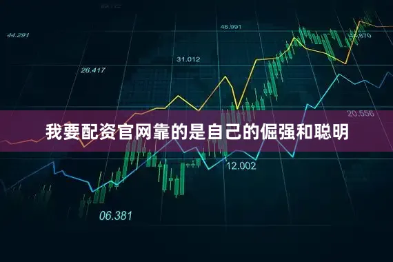 我要配资官网靠的是自己的倔强和聪明