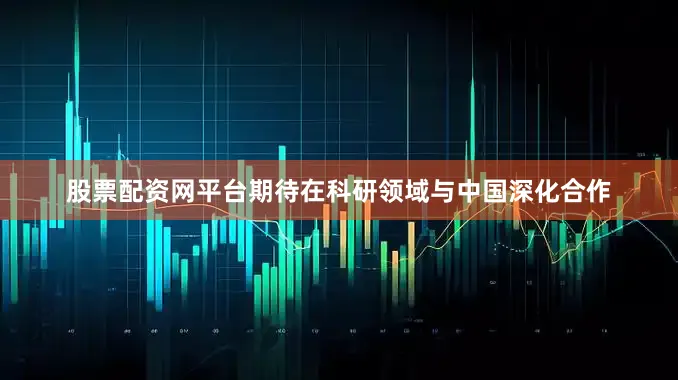 股票配资网平台期待在科研领域与中国深化合作