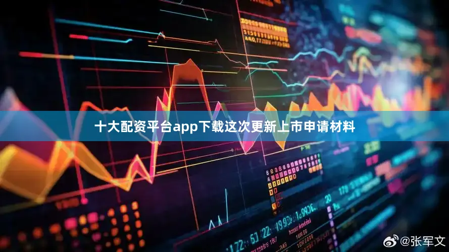 十大配资平台app下载这次更新上市申请材料