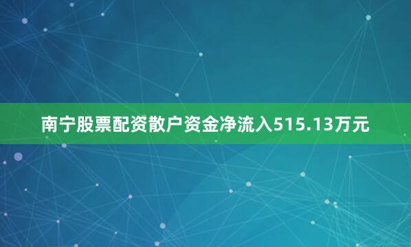 南宁股票配资散户资金净流入515.13万元