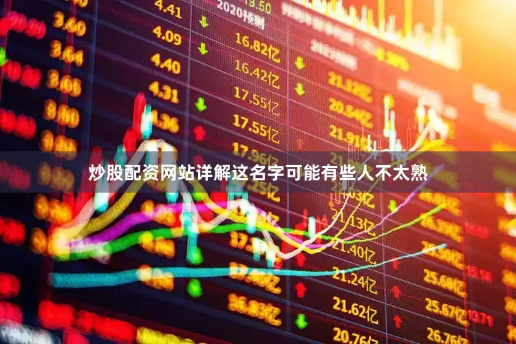 炒股配资网站详解这名字可能有些人不太熟