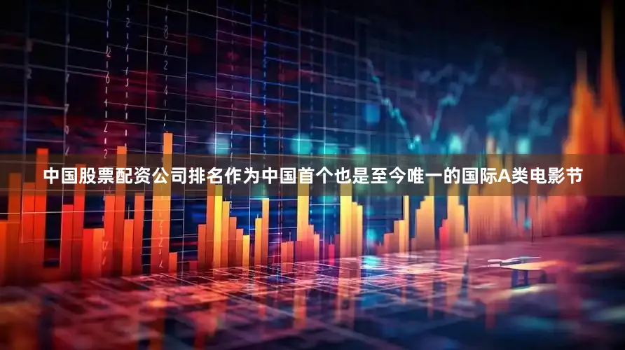 中国股票配资公司排名作为中国首个也是至今唯一的国际A类电影节
