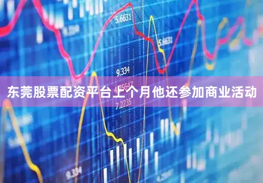 东莞股票配资平台上个月他还参加商业活动