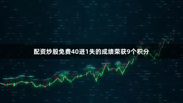 配资炒股免费40进1失的成绩荣获9个积分