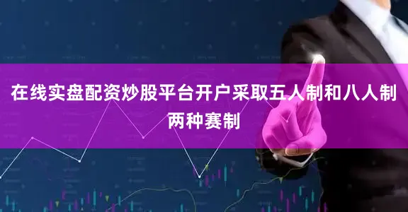 在线实盘配资炒股平台开户采取五人制和八人制两种赛制