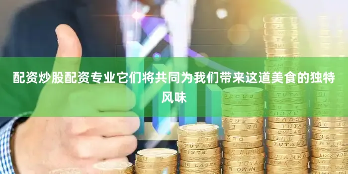 配资炒股配资专业它们将共同为我们带来这道美食的独特风味