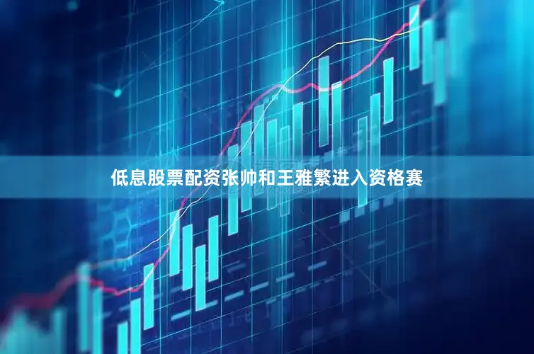 低息股票配资张帅和王雅繁进入资格赛