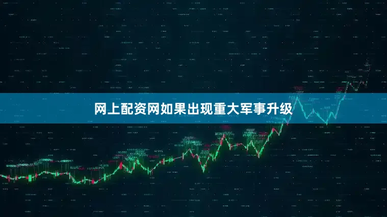 网上配资网如果出现重大军事升级