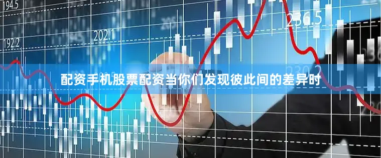配资手机股票配资当你们发现彼此间的差异时