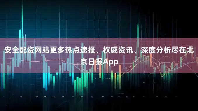 安全配资网站更多热点速报、权威资讯、深度分析尽在北京日报App