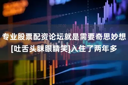 专业股票配资论坛就是需要奇思妙想[吐舌头眯眼睛笑]入住了两年多