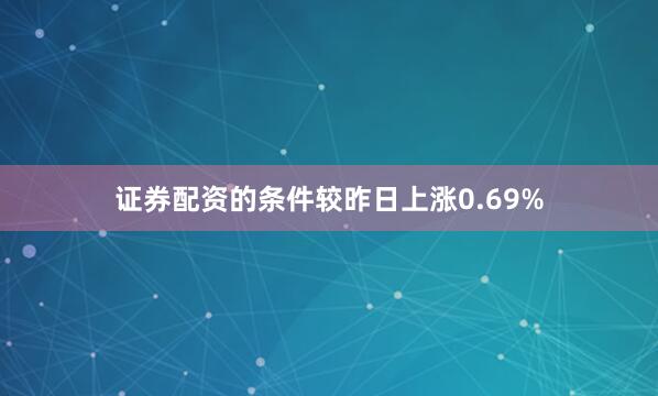 证券配资的条件较昨日上涨0.69%