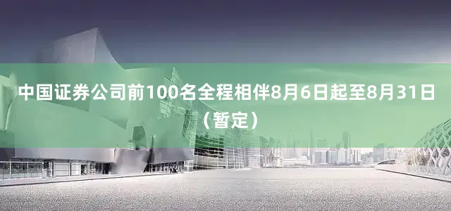 中国证券公司前100名全程相伴8月6日起至8月31日（暂定）