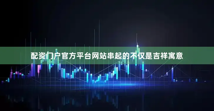 配资门户官方平台网站串起的不仅是吉祥寓意