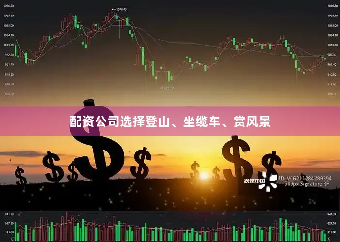 配资公司选择登山、坐缆车、赏风景