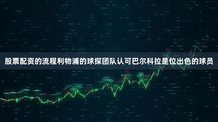 股票配资的流程利物浦的球探团队认可巴尔科拉是位出色的球员