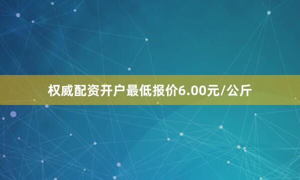 权威配资开户最低报价6.00元/公斤