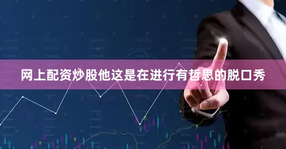网上配资炒股他这是在进行有哲思的脱口秀