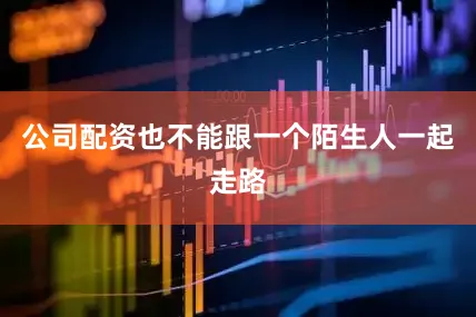 公司配资也不能跟一个陌生人一起走路